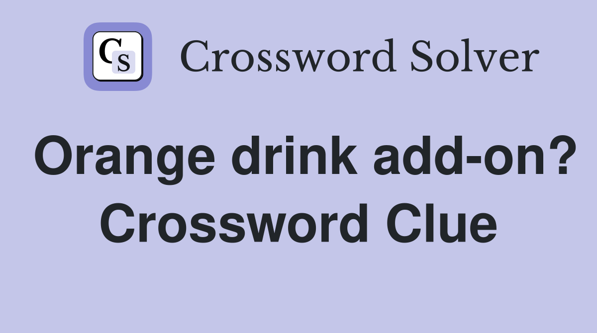 Orange drink addon? Crossword Clue Answers Crossword Solver